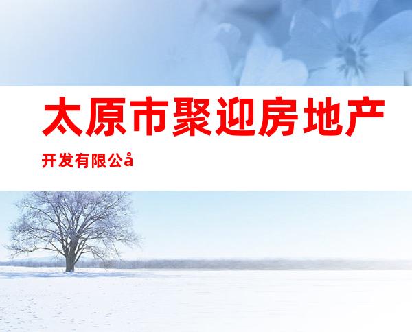 太原市聚迎房地产开发有限公司